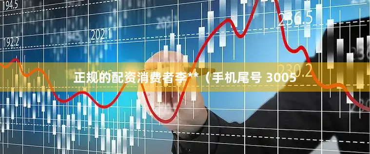 正规的配资消费者李**（手机尾号 3005
