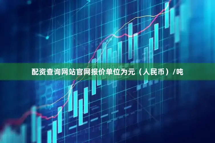 配资查询网站官网报价单位为元（人民币）/吨
