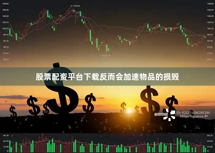 股票配资平台下载反而会加速物品的损毁