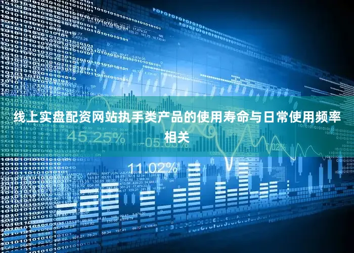 线上实盘配资网站执手类产品的使用寿命与日常使用频率相关