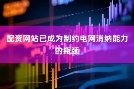 配资网站已成为制约电网消纳能力的瓶颈