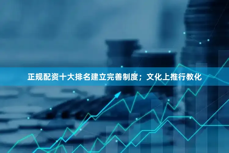 正规配资十大排名建立完善制度；文化上推行教化